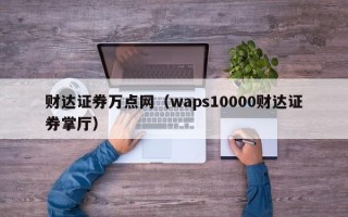 财达证券万点网（waps10000财达证券掌厅）