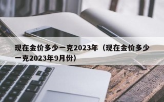 现在金价多少一克2023年（现在金价多少一克2023年9月份）