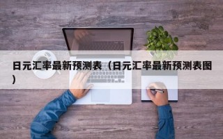 日元汇率最新预测表（日元汇率最新预测表图）