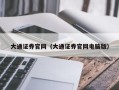 大通证券官网（大通证券官网电脑版）