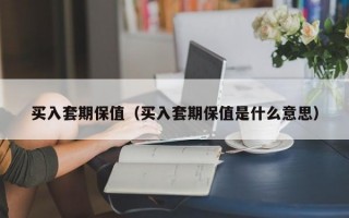 买入套期保值（买入套期保值是什么意思）