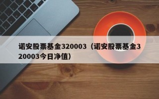 诺安股票基金320003（诺安股票基金320003今日净值）