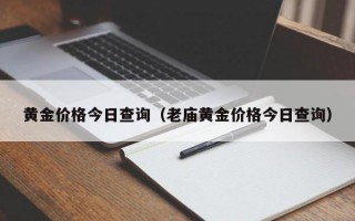 黄金价格今日查询（老庙黄金价格今日查询）