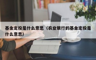 基金定投是什么意思（农业银行的基金定投是什么意思）