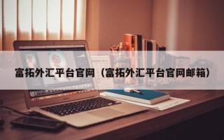 富拓外汇平台官网（富拓外汇平台官网邮箱）