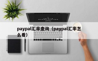 paypal汇率查询（paypal汇率怎么看）