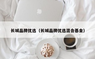 长城品牌优选（长城品牌优选混合基金）