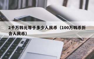 2千万韩元等于多少人民币（100万韩币折合人民币）