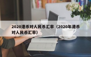 2020港币对人民币汇率（2020年港币对人民币汇率）