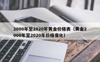 2000年至2020年黄金价格表（黄金2000年至2020年价格变化）