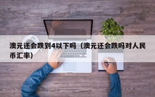 澳元还会跌到4以下吗（澳元还会跌吗对人民币汇率）