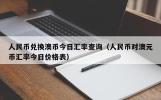 人民币兑换澳币今日汇率查询（人民币对澳元币汇率今日价格表）