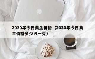 2020年今日黄金价格（2020年今日黄金价格多少钱一克）