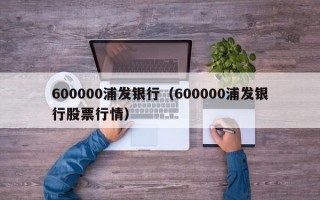 600000浦发银行（600000浦发银行股票行情）