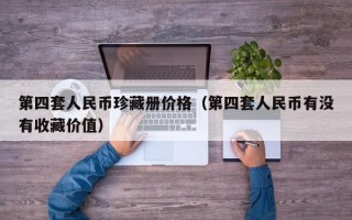 第四套人民币珍藏册价格（第四套人民币有没有收藏价值）