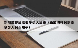 新加坡移民需要多少人民币（新加坡移民需要多少人民币知乎）