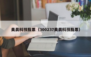 美晨科技股票（300237美晨科技股票）