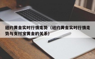 纽约黄金实时行情走势（纽约黄金实时行情走势与支付宝黄金的关系）