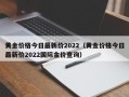 黄金价格今日最新价2022（黄金价格今日最新价2022国际金价查询）