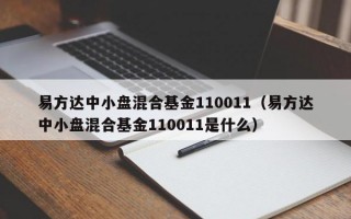 易方达中小盘混合基金110011（易方达中小盘混合基金110011是什么）