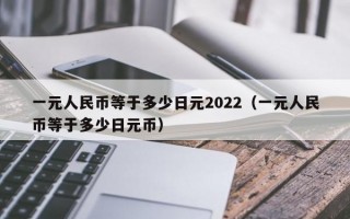 一元人民币等于多少日元2022（一元人民币等于多少日元币）