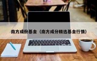 南方成份基金（南方成分精选基金行情）