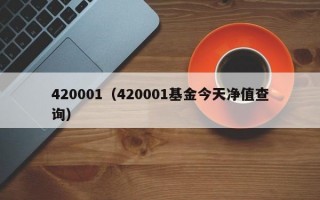 420001（420001基金今天净值查询）