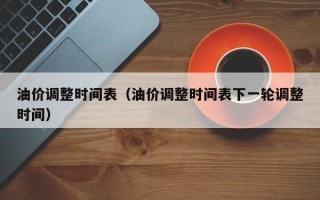 油价调整时间表（油价调整时间表下一轮调整时间）