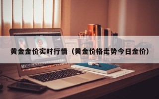 黄金金价实时行情（黄金价格走势今日金价）