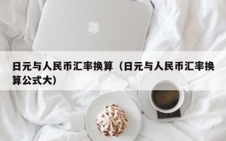 日元与人民币汇率换算（日元与人民币汇率换算公式大）