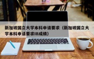 新加坡国立大学本科申请要求（新加坡国立大学本科申请要求IB成绩）