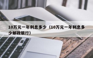 10万元一年利息多少（10万元一年利息多少邮政银行）