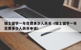 瑞士留学一年花费多少人民币（瑞士留学一年花费多少人民币申请）