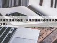 大成价值成长基金（大成价值成长基金今天多少钱）