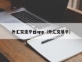 外汇交流平台app（外汇交易平）