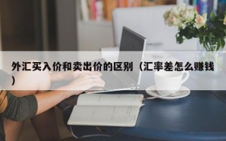 外汇买入价和卖出价的区别（汇率差怎么赚钱）