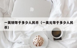 一英镑等于多少人民币（一美元等于多少人民币）