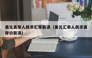 美元离岸人民币汇率新浪（美元汇率人民币离岸价新浪）