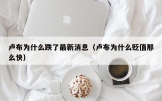 卢布为什么跌了最新消息（卢布为什么贬值那么快）