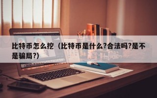 比特币怎么挖（比特币是什么?合法吗?是不是骗局?）