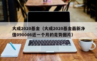 大成2020基金（大成2020基金最新净值090006近一个月的走势图片）