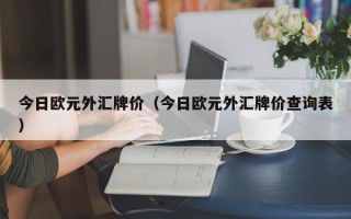 今日欧元外汇牌价（今日欧元外汇牌价查询表）