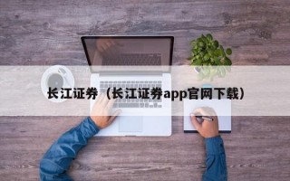 长江证券（长江证券app官网下载）