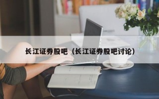 长江证券股吧（长江证券股吧讨论）