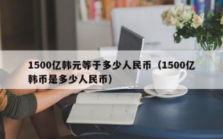 1500亿韩元等于多少人民币（1500亿韩币是多少人民币）