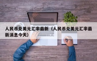 人民币兑美元汇率最新（人民币兑美元汇率最新消息今天）