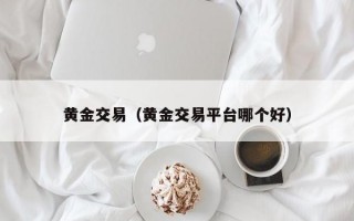 黄金交易（黄金交易平台哪个好）