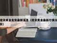 现货黄金走势最新消息（现货黄金最新行情分析）