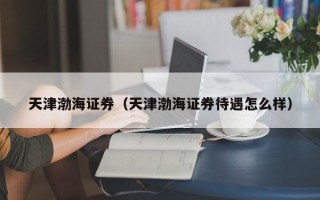 天津渤海证券（天津渤海证券待遇怎么样）