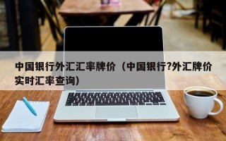 中国银行外汇汇率牌价（中国银行?外汇牌价实时汇率查询）